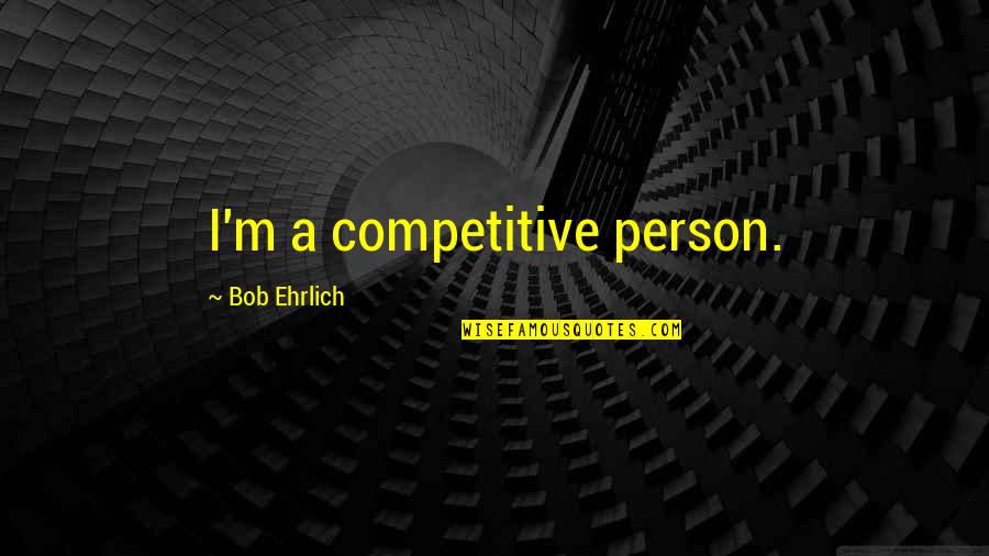 Ehrlich Quotes By Bob Ehrlich: I'm a competitive person. Ehrlich Quotes By Bob Ehrlich: I'm a competitive person.