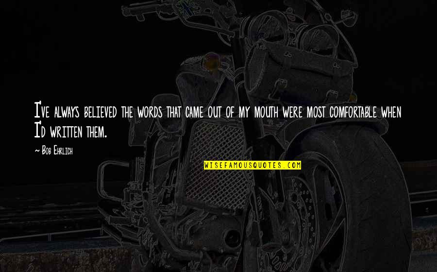 Ehrlich's Quotes By Bob Ehrlich: I've always believed the words that came out Ehrlich's Quotes By Bob Ehrlich: I've always believed the words that came out