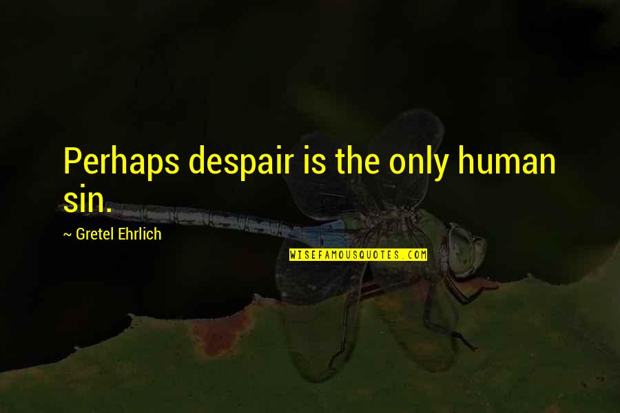 Ehrlich's Quotes By Gretel Ehrlich: Perhaps despair is the only human sin. Ehrlich's Quotes By Gretel Ehrlich: Perhaps despair is the only human sin.