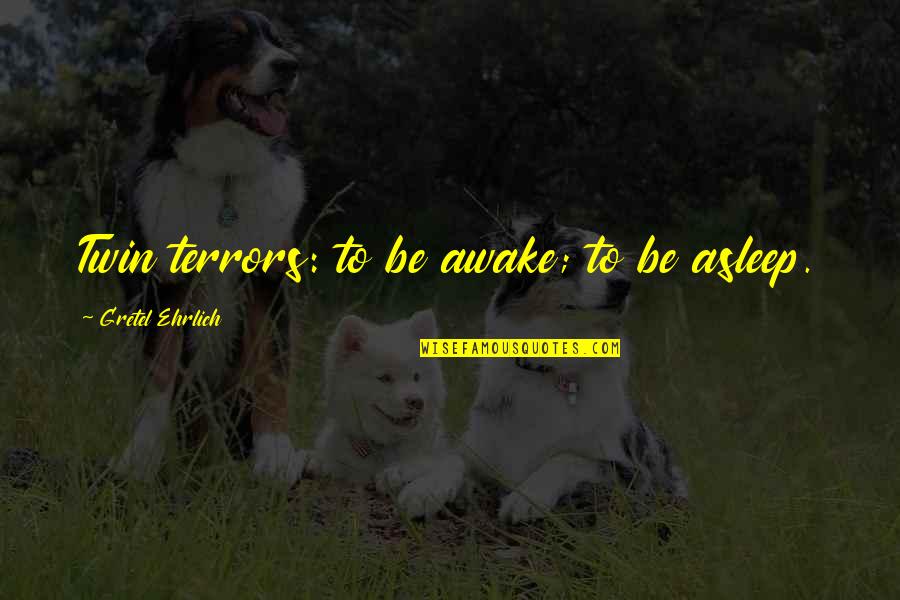 Ehrlich's Quotes By Gretel Ehrlich: Twin terrors: to be awake; to be asleep. Ehrlich's Quotes By Gretel Ehrlich: Twin terrors: to be awake; to be asleep.