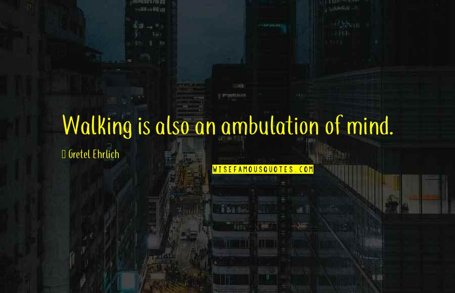 Ehrlich's Quotes By Gretel Ehrlich: Walking is also an ambulation of mind. Ehrlich's Quotes By Gretel Ehrlich: Walking is also an ambulation of mind.