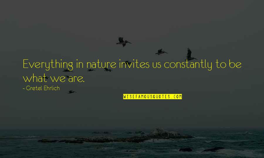 Ehrlich's Quotes By Gretel Ehrlich: Everything in nature invites us constantly to be Ehrlich's Quotes By Gretel Ehrlich: Everything in nature invites us constantly to be