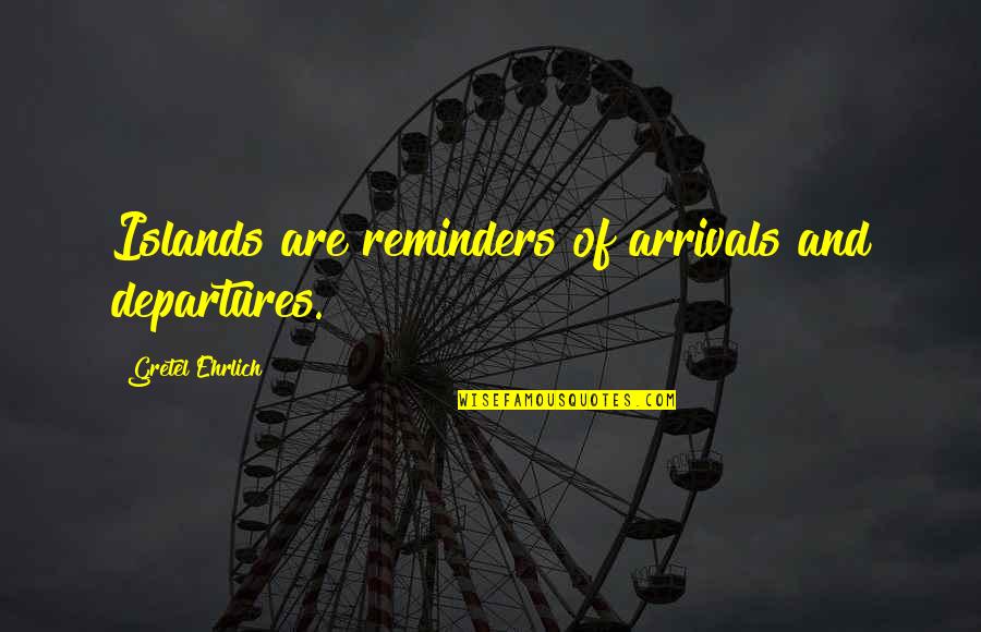 Ehrlich's Quotes By Gretel Ehrlich: Islands are reminders of arrivals and departures. Ehrlich's Quotes By Gretel Ehrlich: Islands are reminders of arrivals and departures.