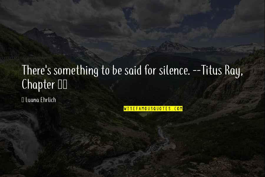 Ehrlich's Quotes By Luana Ehrlich: There's something to be said for silence. --Titus