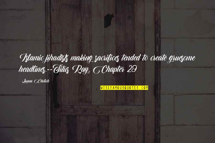 Ehrlich's Quotes By Luana Ehrlich: Islamic jihadists making sacrifices tended to create gruesome Ehrlich's Quotes By Luana Ehrlich: Islamic jihadists making sacrifices tended to create gruesome