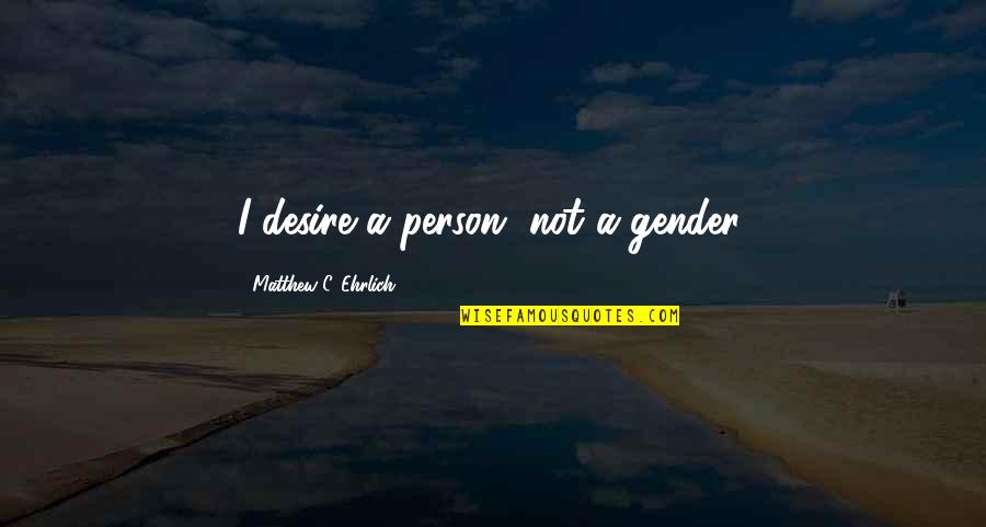 Ehrlich's Quotes By Matthew C. Ehrlich: I desire a person, not a gender. Ehrlich's Quotes By Matthew C. Ehrlich: I desire a person, not a gender.