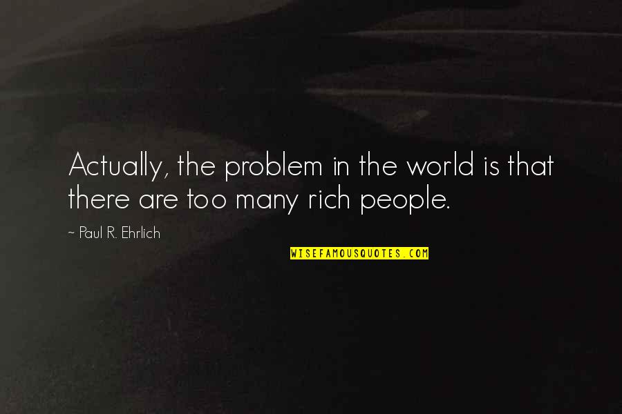 Ehrlich's Quotes By Paul R. Ehrlich: Actually, the problem in the world is that