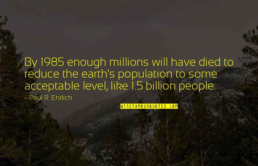 Ehrlich's Quotes By Paul R. Ehrlich: By 1985 enough millions will have died to Ehrlich's Quotes By Paul R. Ehrlich: By 1985 enough millions will have died to