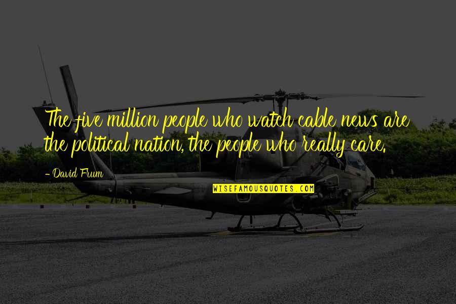 Ehrman Tapestries Quotes By David Frum: The five million people who watch cable news Ehrman Tapestries Quotes By David Frum: The five million people who watch cable news