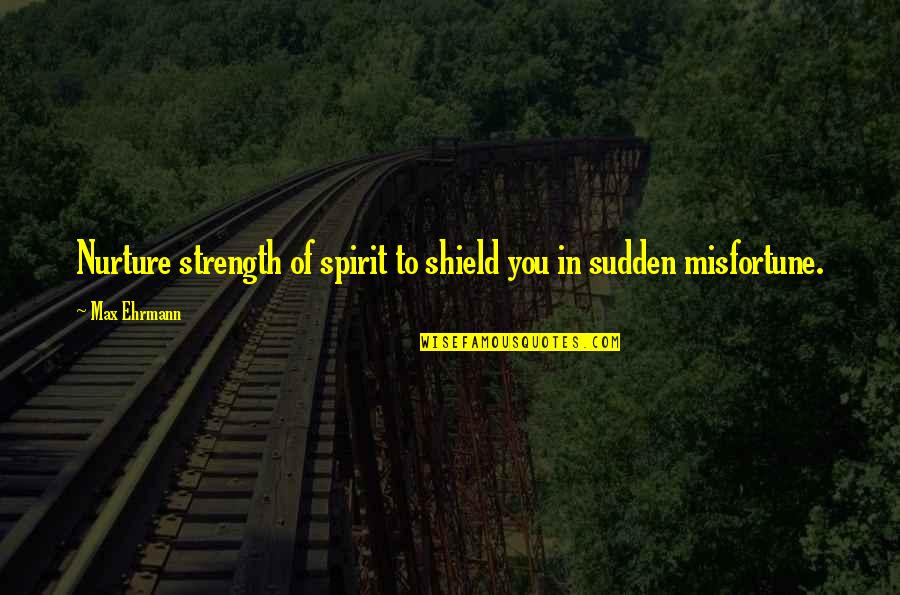 Ehrmann Quotes By Max Ehrmann: Nurture strength of spirit to shield you in