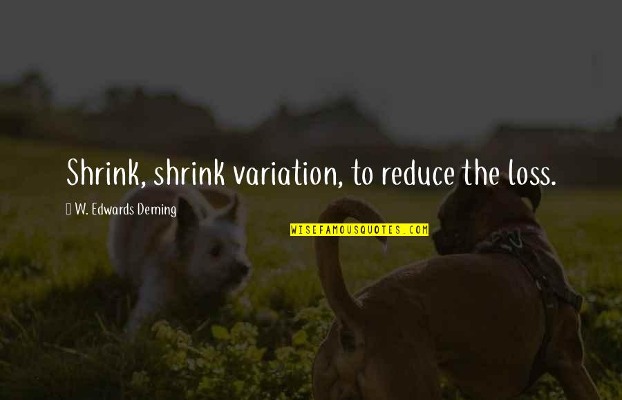 Ehrmantraut Quotes By W. Edwards Deming: Shrink, shrink variation, to reduce the loss.