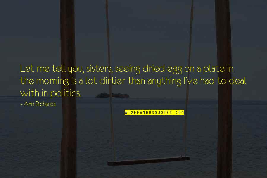Ehsan Quotes By Ann Richards: Let me tell you, sisters, seeing dried egg