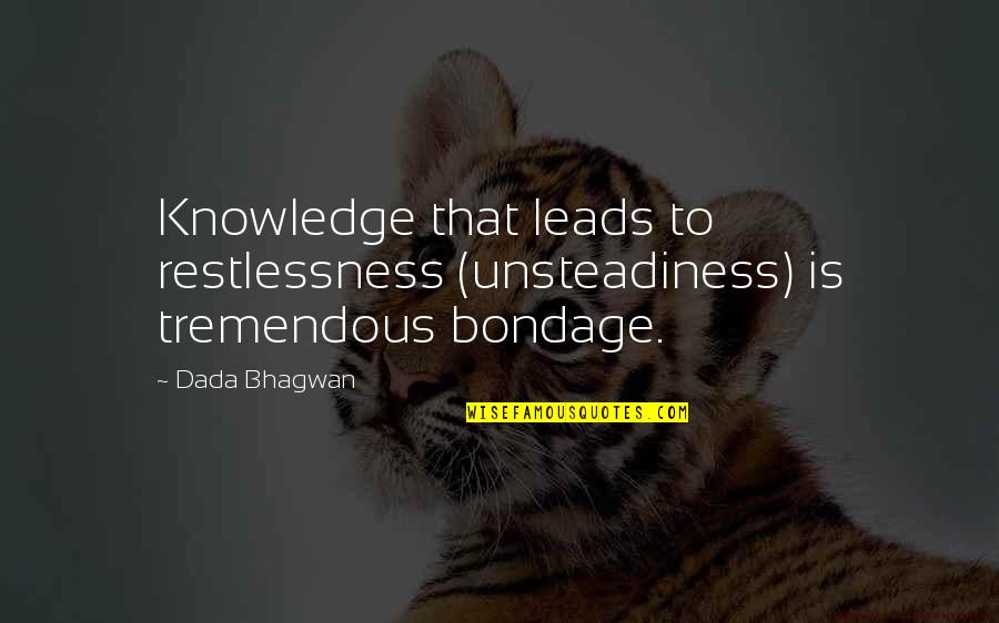 Ehsen Dadasov Quotes By Dada Bhagwan: Knowledge that leads to restlessness (unsteadiness) is tremendous
