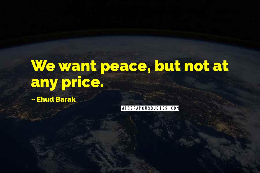 Ehud Barak quotes: We want peace, but not at any price.