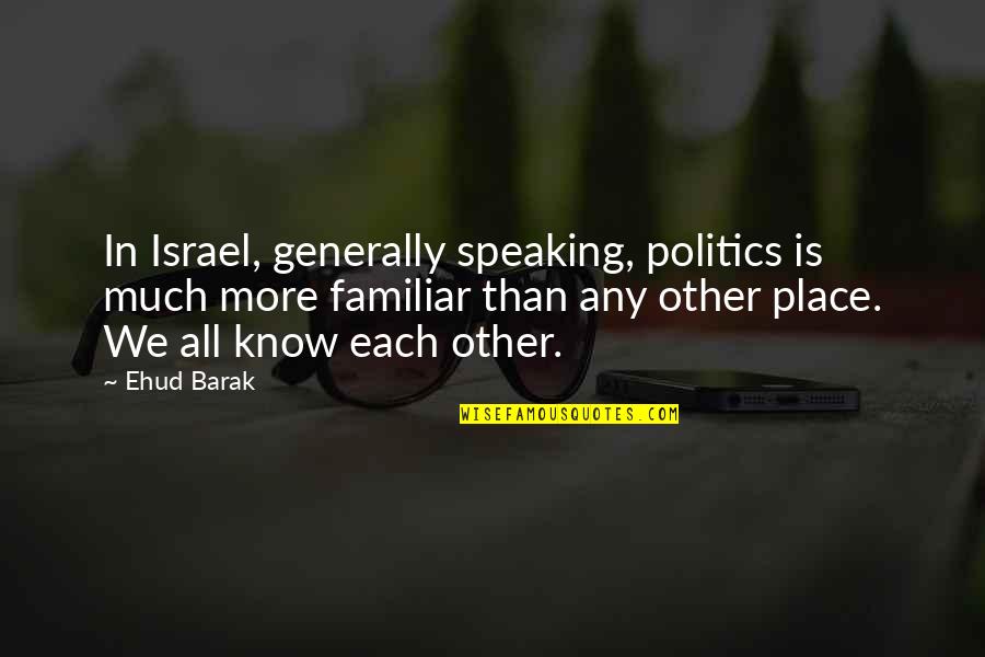 Ehud Barak Quotes By Ehud Barak: In Israel, generally speaking, politics is much more