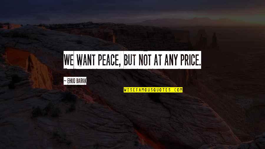 Ehud Barak Quotes By Ehud Barak: We want peace, but not at any price.