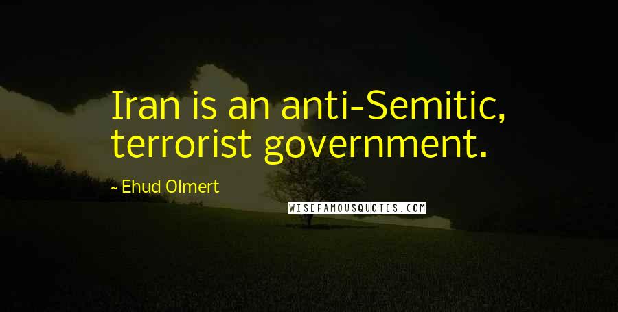 Ehud Olmert quotes: Iran is an anti-Semitic, terrorist government.