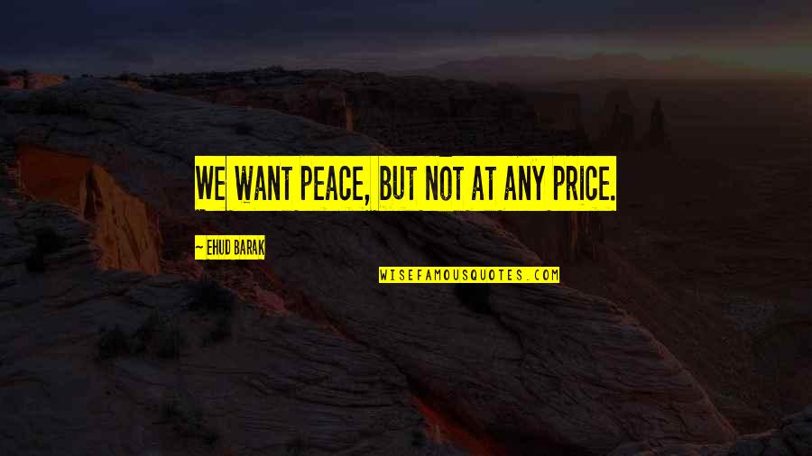 Ehud Quotes By Ehud Barak: We want peace, but not at any price.