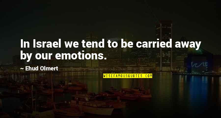 Ehud Quotes By Ehud Olmert: In Israel we tend to be carried away