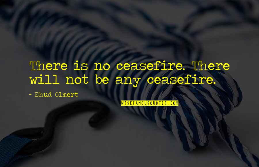 Ehud Quotes By Ehud Olmert: There is no ceasefire. There will not be