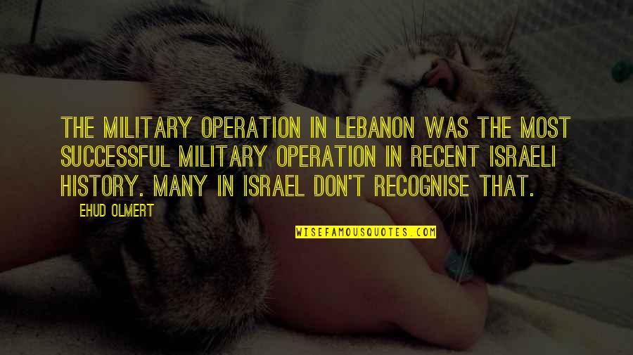 Ehud Quotes By Ehud Olmert: The military operation in Lebanon was the most