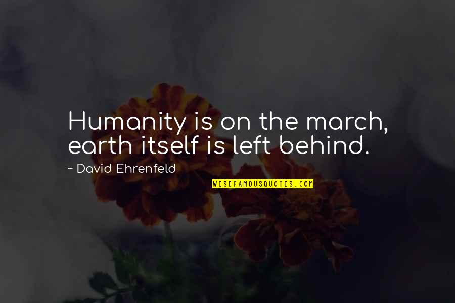 Ehvenisers Quotes By David Ehrenfeld: Humanity is on the march, earth itself is