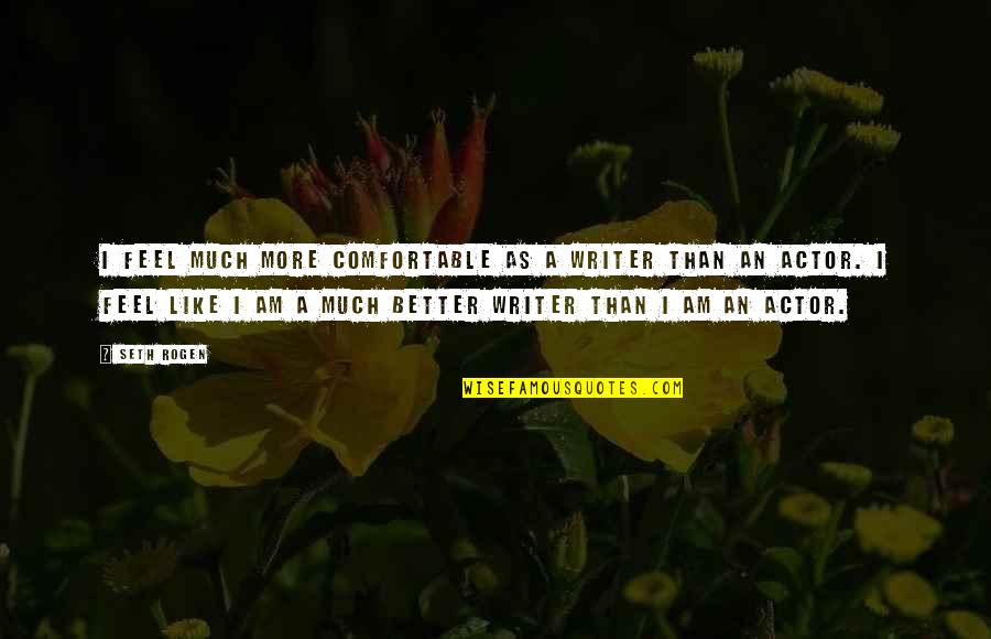 Ehvenisers Quotes By Seth Rogen: I feel much more comfortable as a writer Ehvenisers Quotes By Seth Rogen: I feel much more comfortable as a writer