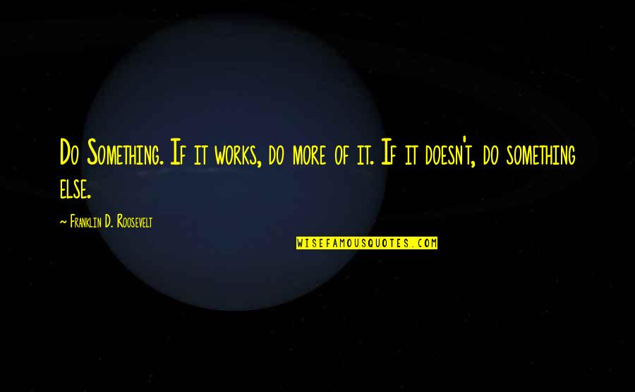 Eibe Baum Quotes By Franklin D. Roosevelt: Do Something. If it works, do more of Eibe Baum Quotes By Franklin D. Roosevelt: Do Something. If it works, do more of