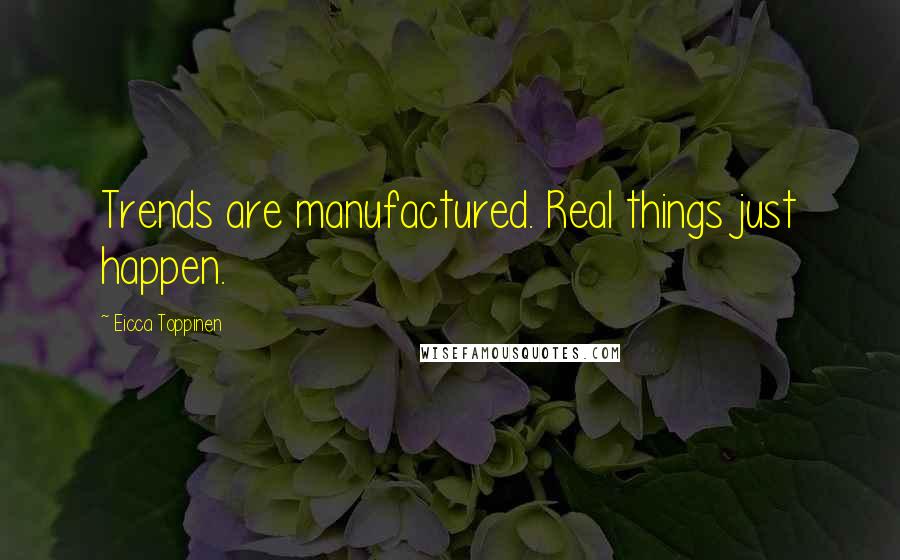 Eicca Toppinen quotes: Trends are manufactured. Real things just happen.