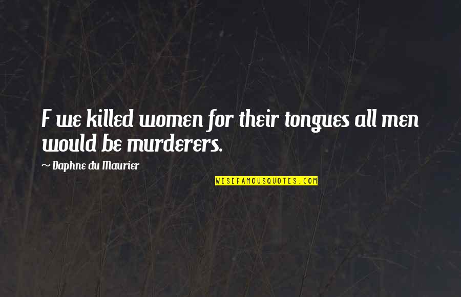 Eich Quotes By Daphne Du Maurier: F we killed women for their tongues all