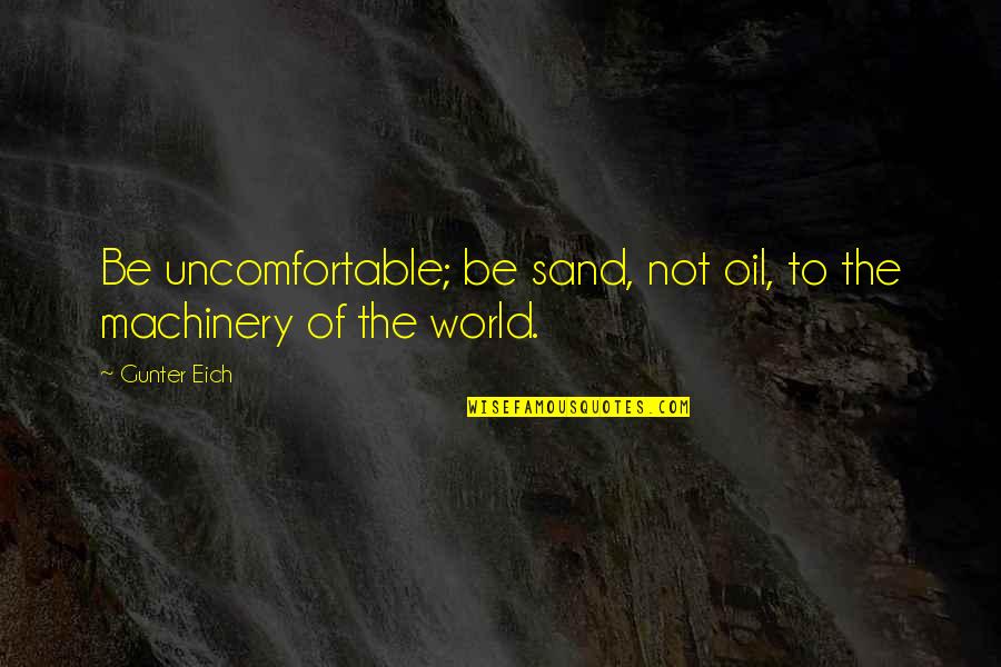 Eich Quotes By Gunter Eich: Be uncomfortable; be sand, not oil, to the