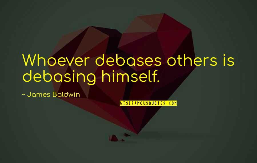 Eich Quotes By James Baldwin: Whoever debases others is debasing himself.