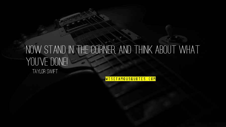 Eichenauer Parts Quotes By Taylor Swift: Now stand in the corner, and think about Eichenauer Parts Quotes By Taylor Swift: Now stand in the corner, and think about