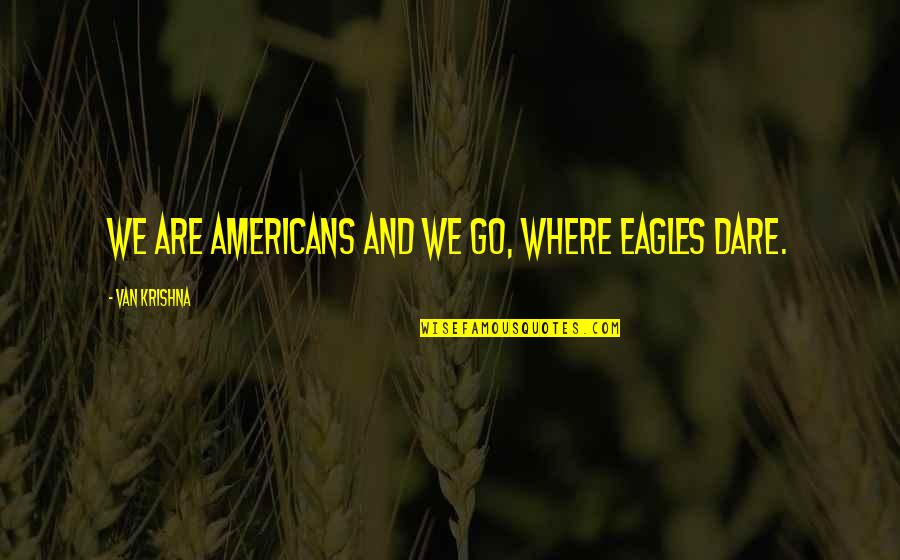Eichenberg Castle Quotes By Van Krishna: We are Americans and we go, where eagles Eichenberg Castle Quotes By Van Krishna: We are Americans and we go, where eagles