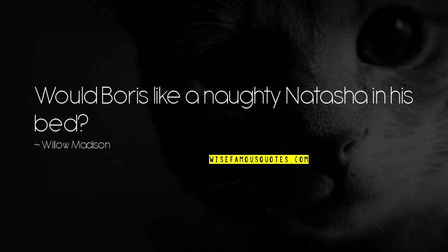 Eichinger Gerald Quotes By Willow Madison: Would Boris like a naughty Natasha in his