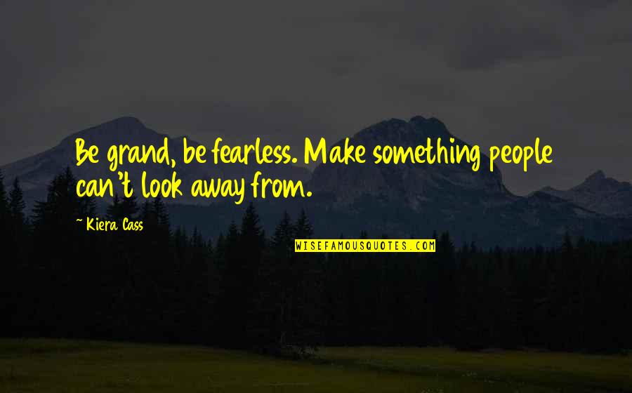 Eichinger Quotes By Kiera Cass: Be grand, be fearless. Make something people can't