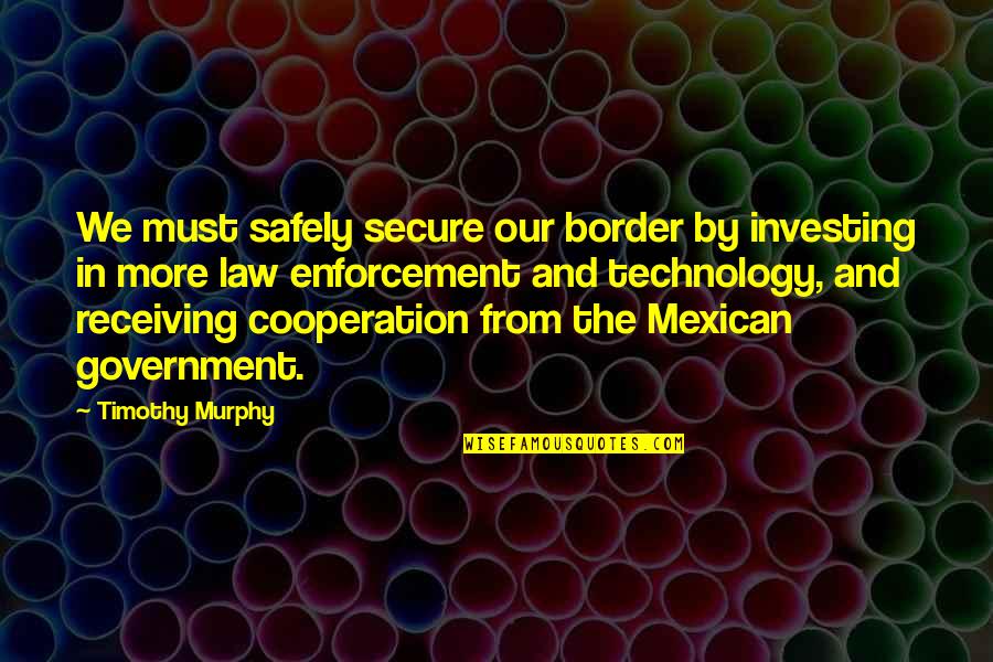Eichinger Quotes By Timothy Murphy: We must safely secure our border by investing