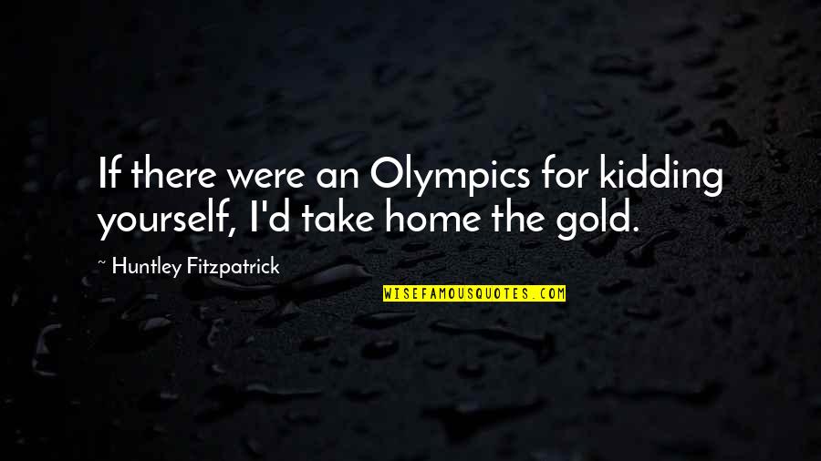 Eichlinger Quotes By Huntley Fitzpatrick: If there were an Olympics for kidding yourself, Eichlinger Quotes By Huntley Fitzpatrick: If there were an Olympics for kidding yourself,