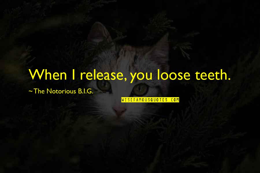 Eichlinger Quotes By The Notorious B.I.G.: When I release, you loose teeth. Eichlinger Quotes By The Notorious B.I.G.: When I release, you loose teeth.