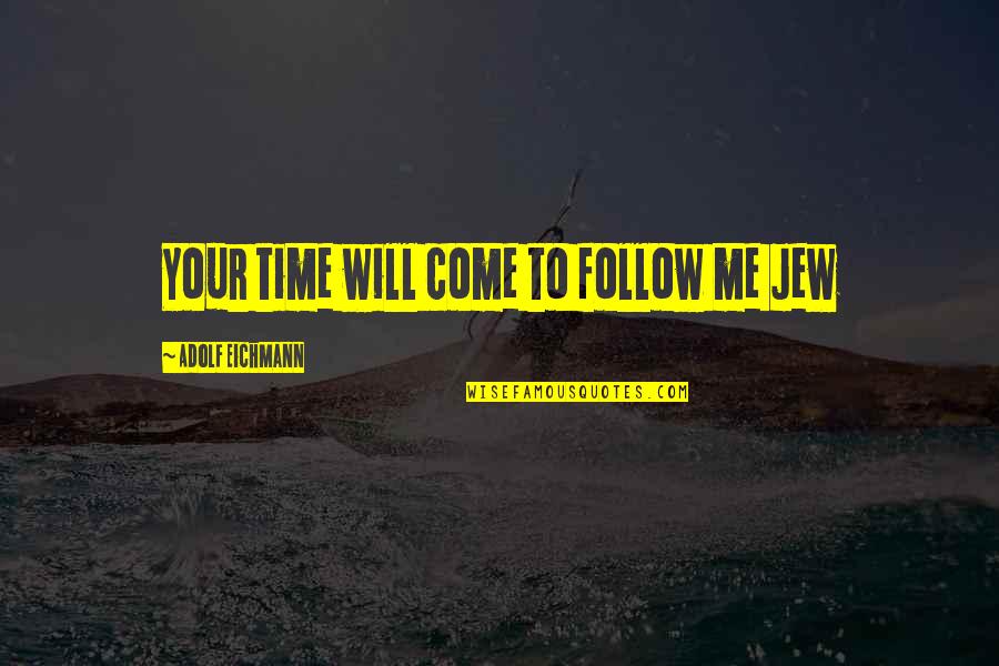 Eichmann's Quotes By Adolf Eichmann: Your time will come to follow me Jew
