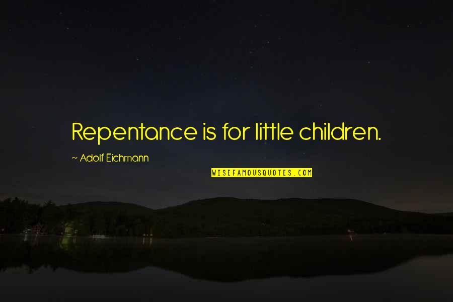 Eichmann's Quotes By Adolf Eichmann: Repentance is for little children.
