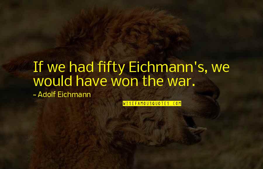 Eichmann's Quotes By Adolf Eichmann: If we had fifty Eichmann's, we would have