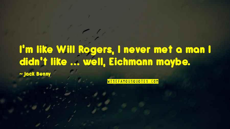 Eichmann's Quotes By Jack Benny: I'm like Will Rogers, I never met a