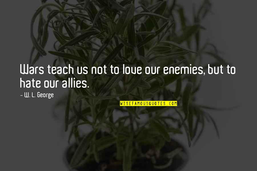 Eichner Quotes By W. L. George: Wars teach us not to love our enemies,