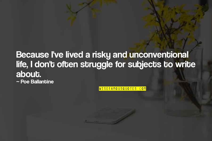 Eicken Quotes By Poe Ballantine: Because I've lived a risky and unconventional life, Eicken Quotes By Poe Ballantine: Because I've lived a risky and unconventional life,