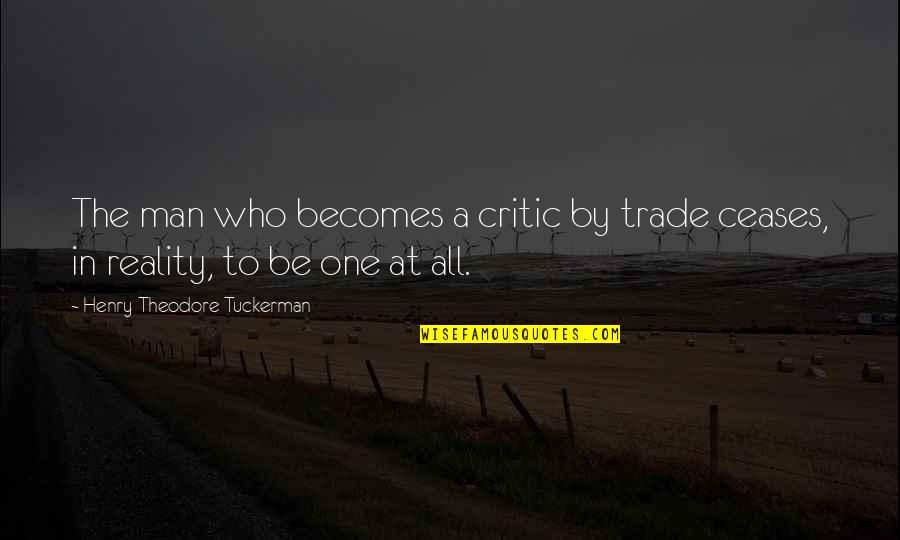 Eickert Shears Quotes By Henry Theodore Tuckerman: The man who becomes a critic by trade Eickert Shears Quotes By Henry Theodore Tuckerman: The man who becomes a critic by trade