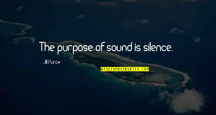 Eickert Shears Quotes By Jill Purce: The purpose of sound is silence. Eickert Shears Quotes By Jill Purce: The purpose of sound is silence.
