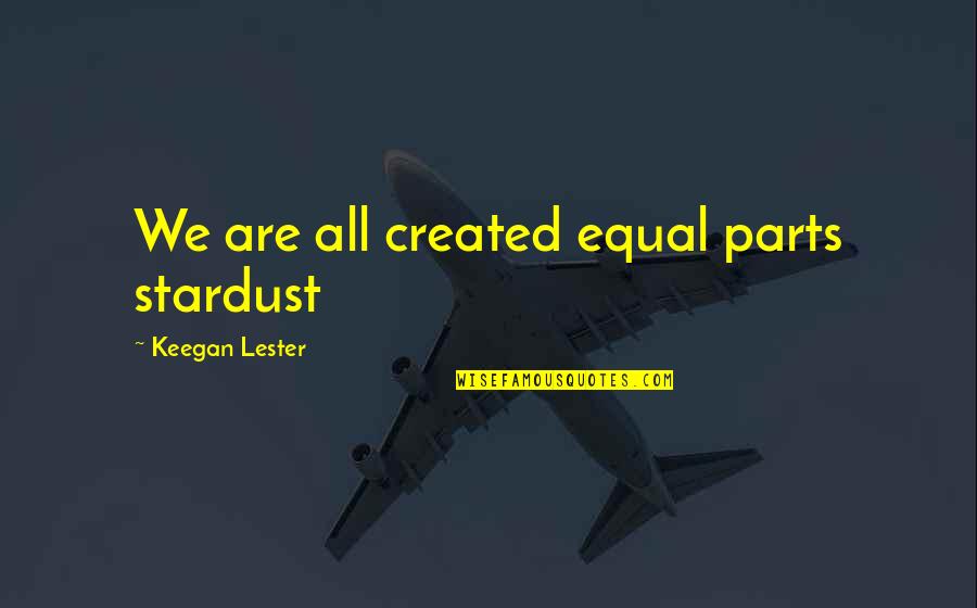 Eickert Shears Quotes By Keegan Lester: We are all created equal parts stardust Eickert Shears Quotes By Keegan Lester: We are all created equal parts stardust