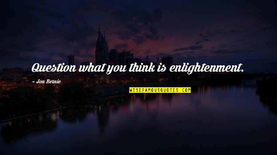 Eid Day Quotes By Jon Bernie: Question what you think is enlightenment.