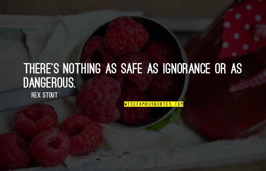 Eidam Akce Quotes By Rex Stout: There's nothing as safe as ignorance or as